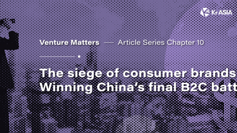 Venture Matters | The siege of consumer brands: Winning China’s final B2C battle (Part 2)