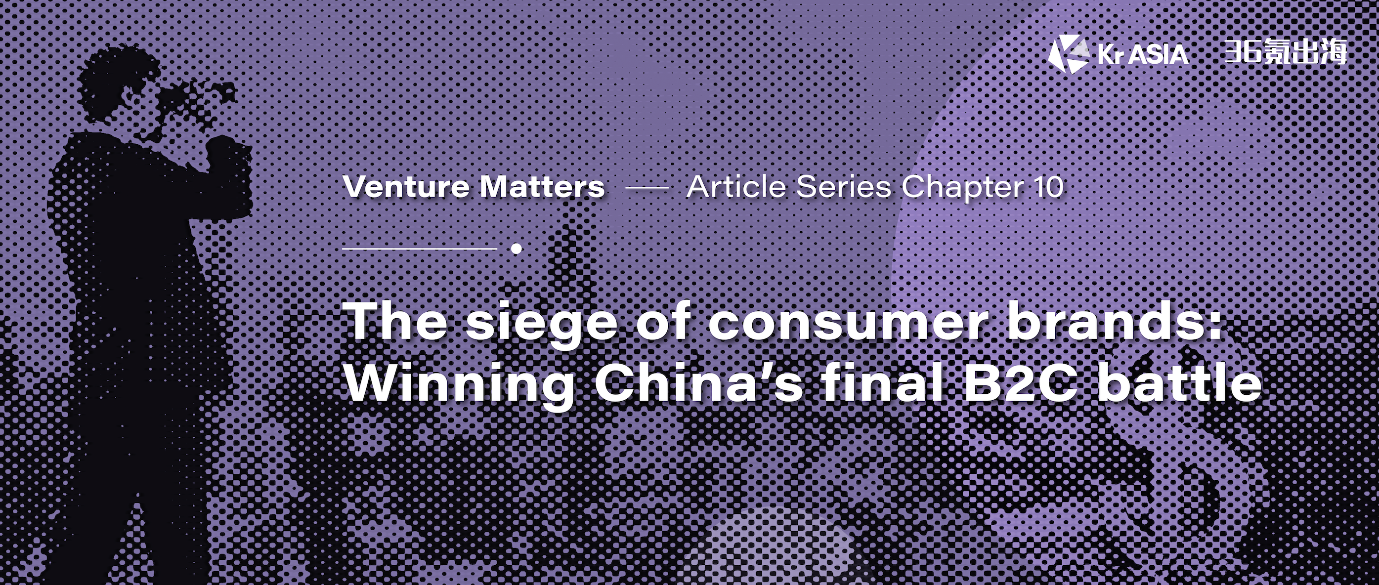 Venture Matters | The siege of consumer brands: Winning China’s final B2C battle (Part 2)
